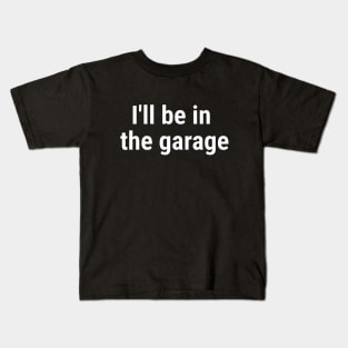 I'll be in the garage White Kids T-Shirt